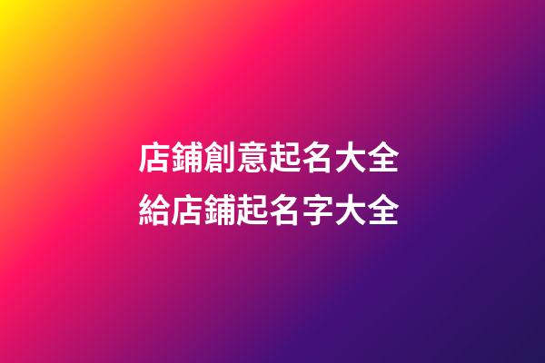 店鋪創意起名大全 給店鋪起名字大全